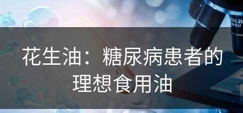 花生油：糖尿病患者的理想食用油